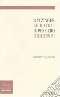 Ratzinger. Le radici, il pensiero di Benedetto XVI. Da Benedetto XV alle omelie 2005 Esclusivo