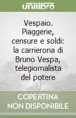 Prezzo Ridotto Vespaio. Piaggerie, censure e soldi la carrierona di Bruno Vespa, telegiornalista del potere