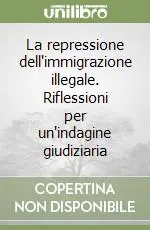 La repressione dell‘immigrazione illegale. Riflessioni per un‘indagine giudiziaria Scelto Dai Clienti