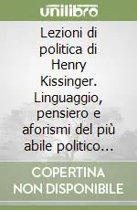 Lezioni di politica di Henry Kissinger. Linguaggio, pensiero e aforismi del più abile politico di fine novecento Prezzo Conveniente