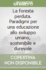 La foresta perduta. Paradigmi per una educazione allo sviluppo umano, sostenibile e durevole Quantità Limitata