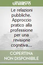 Compra Oggi Stesso Le relazioni pubbliche. Approccio pratico alla professione per una revisione cognitiva delle relazioni pubbliche