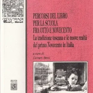Percorsi del libro per la scuola fra Ottocento e Novecento. La tradizione toscana e le nuove realtà del primo Novecento in Italia. Atti del Convegno (Firenze, 2003) Ordina Subito