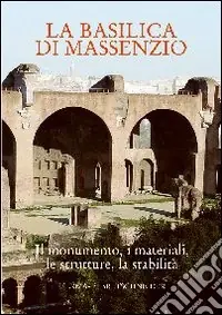 La Basilica di Massenzio. I monumenti, i materiali, le strutture, la stabilità. Atti del Convegno Ordina Subito
