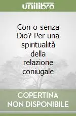 Con o senza Dio? Per una spiritualità della relazione coniugale Ultime Pezzi