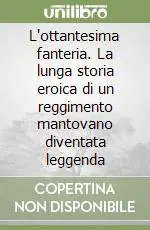 Professionale L‘ottantesima fanteria. La lunga storia eroica di un reggimento mantovano diventata leggenda