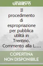Non Perdere Il procedimento di espropriazione per pubblica utilità in Trentino. Commento alla L. p. 19/02/93 n. 6
