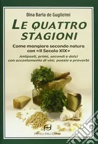 Offerta Del Giorno Le quattro stagioni. Come mangiare secondo natura con «Il secolo XIX». Antipasti, primi, secondi e dolci con accostamento di vini, poesie e proverbi