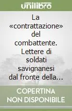 La «contrattazione» del combattente. Lettere di soldati savignanesi dal fronte della grande guerra (1915-1918) Nuovo Arrivo