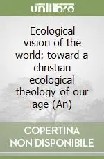 Direttamente Dal Produttore Ecological vision of the world toward a christian ecological theology of our age (An)