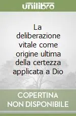 Miglior Prezzo La deliberazione vitale come origine ultima della certezza applicata a Dio