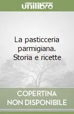 La pasticceria parmigiana. Storia e ricette Di Tendenza