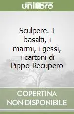 Sculpere. I basalti, i marmi, i gessi, i cartoni di Pippo Recupero Occasione