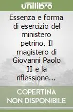 Essenza e forma di esercizio del ministero petrino. Il magistero di Giovanni Paolo II e la riflessione ecclesiologica Compra Online