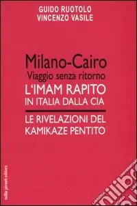 Ultime Pezzi Milano-Cairo. Viaggio senza ritorno. L‘Imam rapito in Italia dalla CIA. Le rivelazioni del kamikaze pentito
