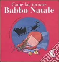 Come far tornare Babbo Natale. Ediz. illustrata Quantità Limitata