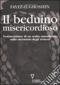 Il beduino misericordioso. Testimonianze di un arabo musulmano sullo sterminio degli armeni Prezzo Ridotto