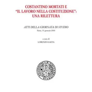 Costantino Mortati e «Il lavoro nella Costituzione» una rilettura. Atti della Giornata di studio (Siena, 31 gennaio 2003) Occasione