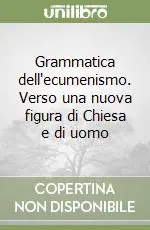 Consegna Rapida Grammatica dell‘ecumenismo. Verso una nuova figura di Chiesa e di uomo