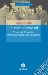 Reso Gratuito La storia e i maestri. Storici cattolici italiani e storiografia sociale dell‘educazione