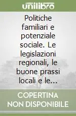 Offerta Limitata Politiche familiari e potenziale sociale. Le legislazioni regionali, le buone prassi locali e le rappresentazioni dalle famiglie in Italia. Con CD-ROM