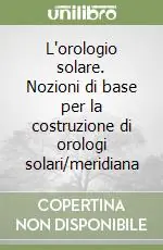 L‘orologio solare. Nozioni di base per la costruzione di orologi solari/meridiana Prezzo Ridotto
