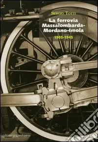La ferrovia Massalombarda-Mordano-Imola 1905-1945 Consegna Rapida