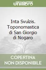 Inta Svuìzis. Toponomastica di San Giorgio di Nogaro Quantità Limitata