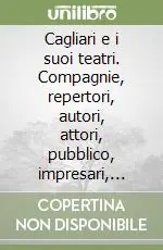 Offerta Speciale Cagliari e i suoi teatri. Compagnie, repertori, autori, attori, pubblico, impresari, cultura e società tra Otto e Novecento nel Fondo Amat-Sanjust