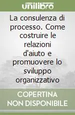 La consulenza di processo. Come costruire le relazioni d‘aiuto e promuovere lo sviluppo organizzativo Nuovo Arrivo