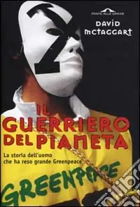 Il guerriero del pianeta. La storia dell‘uomo che ha reso grande Greenpeace A Buon Prezzo