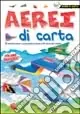 Aerei di carta. Ediz. illustrata Saldi