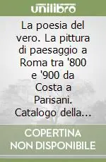 La poesia del vero. La pittura di paesaggio a Roma tra ‘800 e ‘900 da Costa a Parisani. Catalogo della mostra (Macerata, 20 luglio-15 settembre 2001) Offerta Lampo