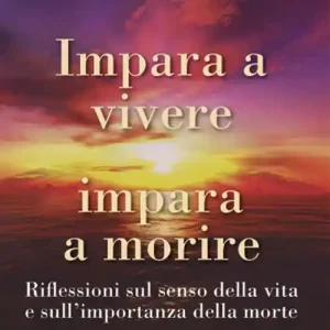 Impara a vivere, impara a morire. Riflessioni sul senso della vita e sull‘importanza della morte Offerta Del Giorno