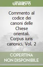 Commento al codice dei canoni delle Chiese orientali. Corpus iuris canonici. Vol. 2 Solo Oggi