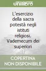 L‘esercizio della sacra potestà negli istituti religiosi. Vademecum dei superiori Nuovo Arrivo