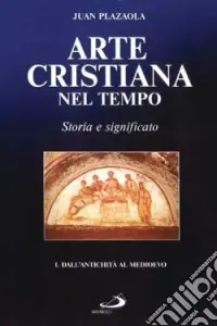 Solo Oggi Arte cristiana nel tempo. Storia e significato. Vol. 1 Dall‘antichità al Medioevo