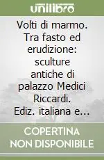 Volti di marmo. Tra fasto ed erudizione sculture antiche di palazzo Medici Riccardi. Ediz. italiana e inglese Non Perdere