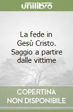 Spedito Oggi La fede in Gesù Cristo. Saggio a partire dalle vittime