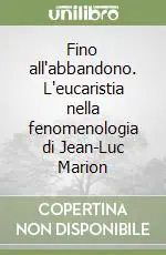 Solo Oggi Fino all‘abbandono. L‘eucaristia nella fenomenologia di Jean-Luc Marion