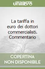 La tariffa in euro dei dottori commercialisti. Commentario Ultimissimo Modello