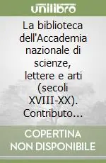 Pagamento Sicuro La biblioteca dell‘Accademia nazionale di scienze, lettere e arti (secoli XVIII-XX). Contributo alla storia della bibliofilia modenese