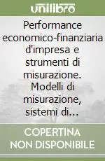 Quantità Limitata Performance economico-finanziaria d‘impresa e strumenti di misurazione. Modelli di misurazione, sistemi di misure, profili teorici e casi aziendali