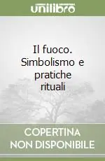 Il fuoco. Simbolismo e pratiche rituali Ordina Subito