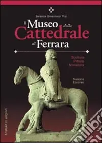 Il Museo della Cattedrale di Ferrara. Scultura, pittura, miniatura. Ediz. italiana con abstract in inglese Nuovo Arrivo
