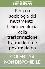 Per una sociologia del mutamento. Fenomenologia della trasformazione tra moderno e postmoderno Offerta Speciale