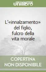 L‘«innalzamento» del figlio, fulcro della vita morale Prezzo Conveniente