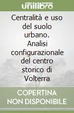 Centralità e uso del suolo urbano. Analisi configurazionale del centro storico di Volterra Reso Gratuito