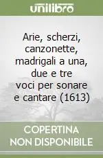 Arie, scherzi, canzonette, madrigali a una, due e tre voci per sonare e cantare (1613) Ultime Pezzi
