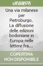 Ultimissimo Modello Una via milanese per Pietroburgo. La diffusione delle edizioni bodoniane in Europa nelle lettere fra Giocondo Albertolli e Giambattista Bodoni. 1798-1813